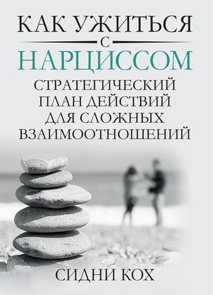 Как ужиться с нарциссом. стратегический план действий для сложных взаимоотношений - сидни кох