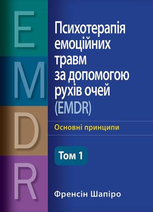 Психотерапія емоційних травм за допомогою рухів очей (emdr), том 1. основні принципи - френсін шапіро