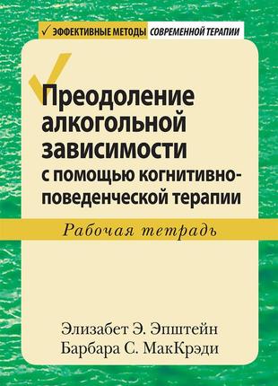 Преодоление алкогольной зависимости с помощью когнитивно-поведенческой терапии. рабочая тетрадь - элизабет э.