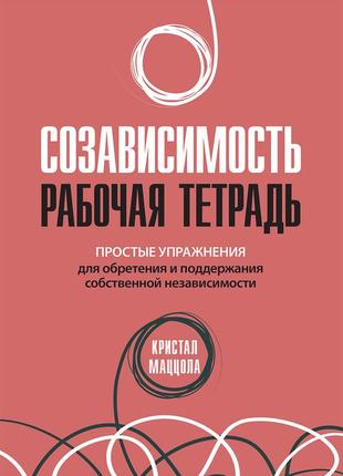 Созависимость: рабочая тетрадь. простые упражнения для обретения и поддержания собственной независимости -