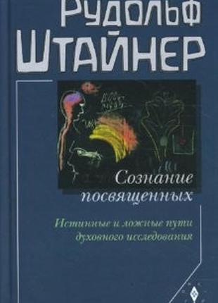 Сознание посвященных. истинные и ложные пути духовного исследования. штайнер р. bm