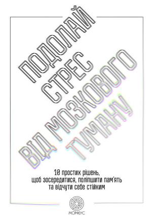 Подолай стрес від мозку. 10 простих рішень, щоб зосередитися, поліпшити пам'ять і