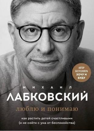 Люблю та розуміє. як ростити дітей щасливими (і не зійти з розуму від занепокоєння). михайло лабковський bm