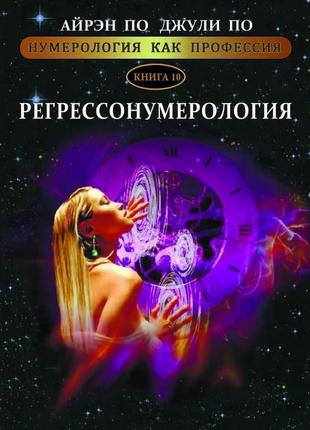 Нумерологія як професія. регресосумерологія. книга 10. по айрен, по джулі bm