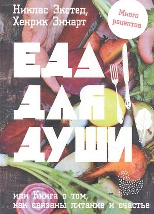 Їжа для душі, або книга про те, як пов'язані харчування і щастя <unk> екстед н., еннарт х. bm