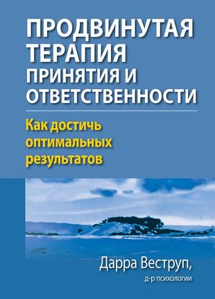 Продвинутая терапия принятия и ответственности. как достичь оптимальных результатов - дарра веструп