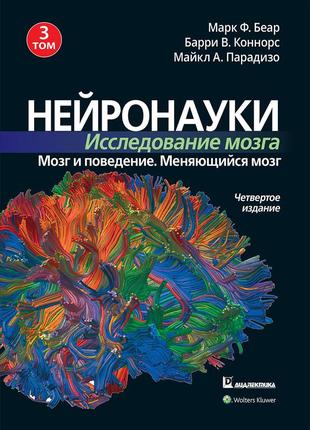 Нейронауки. исследование мозга. 4-е издание. том 3. мозг и поведение. меняющийся мозг - марк ф. беар