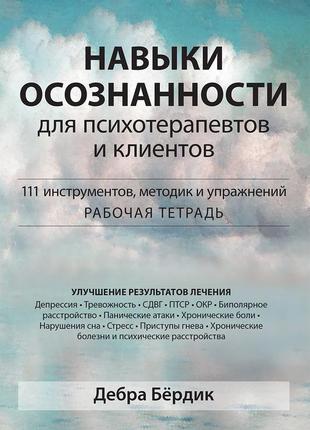 Навыки осознанности для психотерапевтов и клиентов. 111 инструментов, методик и упражнений. рабочая тетрадь -