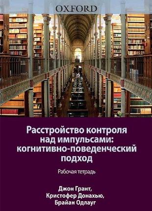 Расстройство контроля над импульсами: когнитивно-поведенческий подход. рабочая тетрадь - джон э. грант