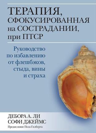 Терапия, сфокусированная на сострадании, при птср. руководство по избавлению от флешбэков, стыда, вины и