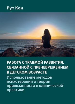 Работа с травмой развития, связанной с пренебрежением в детском возрасте. использование методов психотерапии и