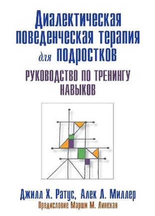 Диалектическая поведенческая терапия для подростков: руководство по тренингу навыков - джилл х. ратус