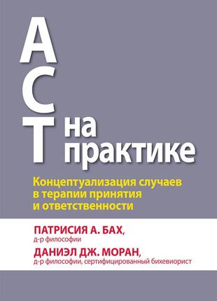 Act на практике. концептуализация случаев в терапии принятия и ответственности - патрисия а. бах