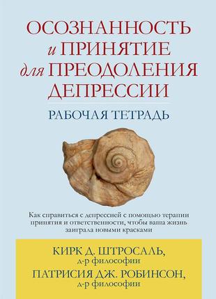 Осознанность и принятие для преодоления депрессии. рабочая тетрадь - кирк д. штросаль