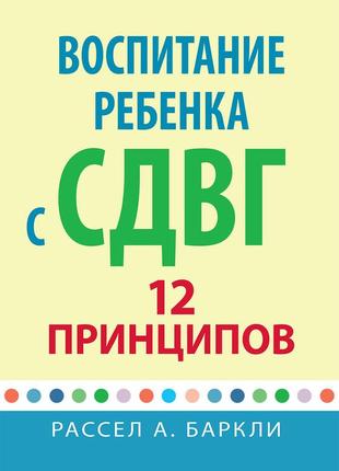 Воспитание ребенка с сдвг: 12 принципов - рассел а. баркли