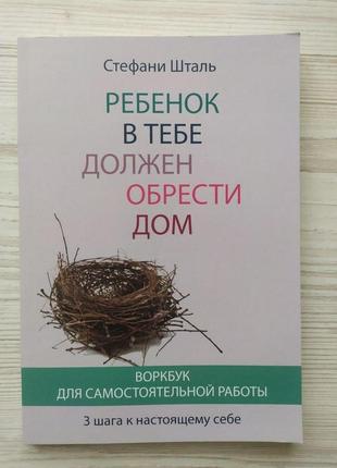 Стефани шталь. ребёнок в тебе должен обрести дом. воркбук для самостоятельной работы. 3 шага к настоящему себе