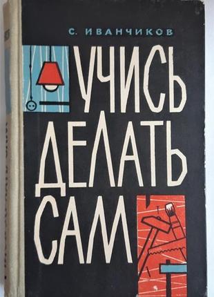 С. іванчиків. Вчися робити сам.1962 г.1 фото