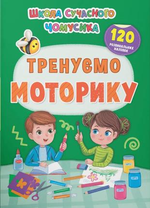 Школа сучасного чомусика. тренуємо моторику. 120 розвивальних наліпок