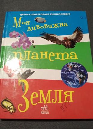 Моя дивовижна планета земля. ілюстрована енциклопедія для дітей