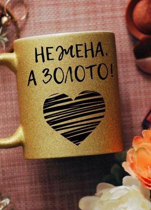 Чашка не дружина,а золото