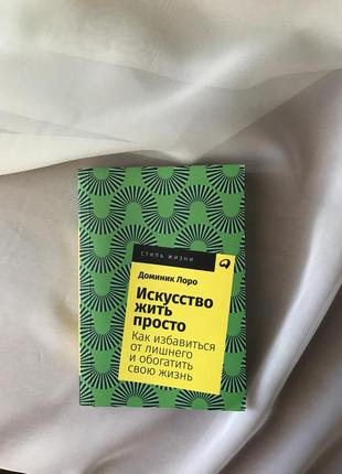 "искусство жить просто. как избавиться от лишнего и обогатить свою жизнь" доминик лоро в наличии