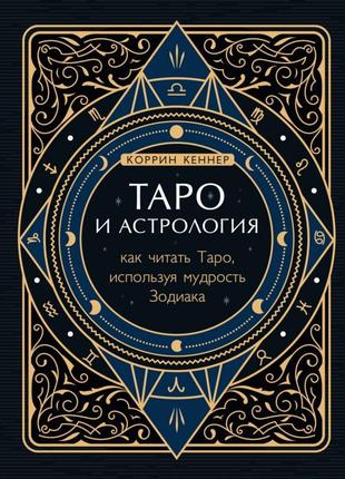 Таро й астрологія. як читати таро, використовуючи мудрість зодіаку. кеннер коріна