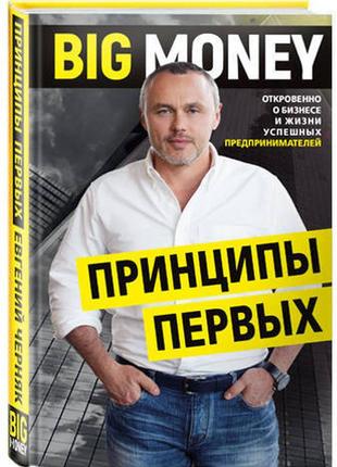 Big money. принципи перших. відверто про бізнес і життя успішних підприємців