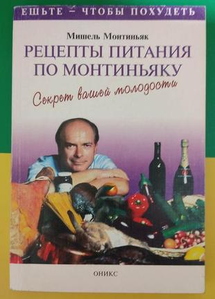 Рецепти живлення по монтин'яку. секрети вашої молодості майк монтіньяк книга б/у