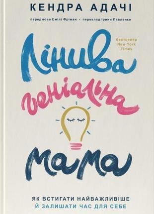 Книга лінива геніальна мама. як встигати найголовніше і залишати час для себе. кендра адачі