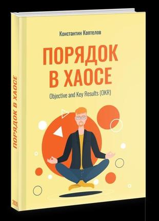 Книга порядок в хаосе. objective and key results (okr) константин коптелов (російською мовою)