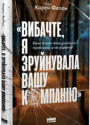 Простите, я разрушила вашу компанию. когда бизнес-консультанты – проблема, а не решение (на украинском языке)