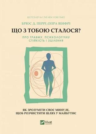 Книга що з тобою сталося? про травму, психологічну стійкість і зцілення. як зрозуміти своє минуле