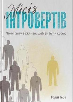 Книга місія інтровертів. чому світу важливо, щоб ви були собою. голлі ґерт