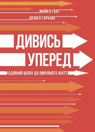 Книга дивись уперед. надійний шлях до омріяного життя. майкл гаят, деніел гаркаві