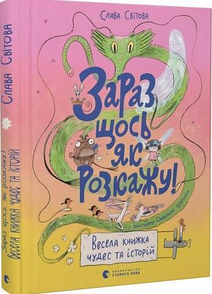 Книги для детей сейчас что-нибудь как расскажу! веселая книга чудес и историй (на украинском языке)