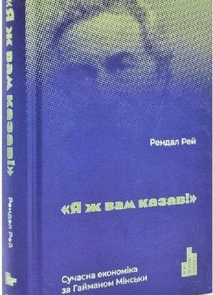 Книга я вам говорил! современная экономика по гайману мински. рендал рэй (на украинском языке)