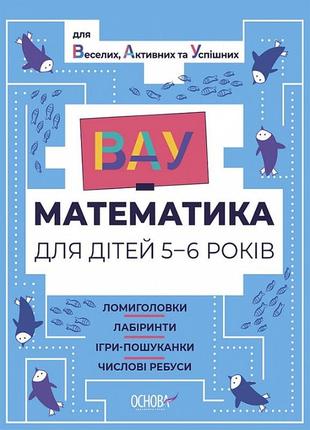 Вау математика для дітей 5-6 років. ломиголовки, лабіринти, ігри-пошуканки, числові ребуси