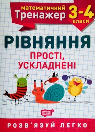 Нуш. математичний тренажер 3-4 клас. рівняння прості та ускладнені