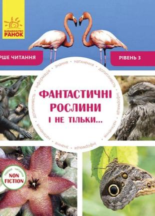 Фантастичні рослини і не тільки… перше читання non fiction. рівень 3 ранок