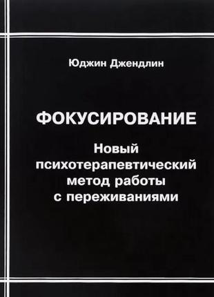 Фокусування. новий психотерапевтичний метод роботи із переживаннями. джендовжин ю. bm