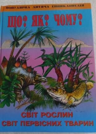 Книга для дiтей що? як? чому? енциклопедія. світ рослин. світ первісних тварин, книга