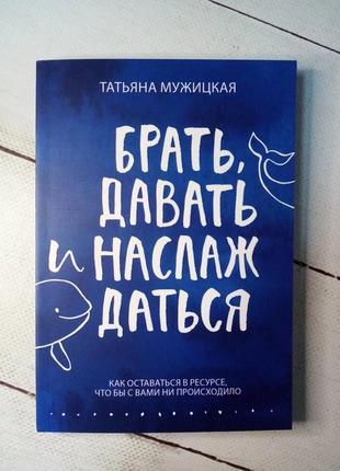 Т. Человека "брать, давать и наслаждаться. как оставаться в ресурсе что бы с вами ни происходило"