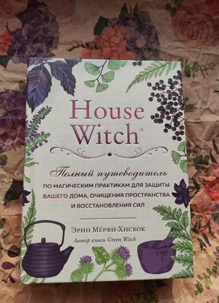 House witch. полный путеводитель по магическим практикам для защиты вашего дома. очищения пространства и восстановления сил. ерін мерфі-хіскок