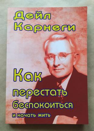 Дейл карнегі. як перестати турбуватися і почати жити