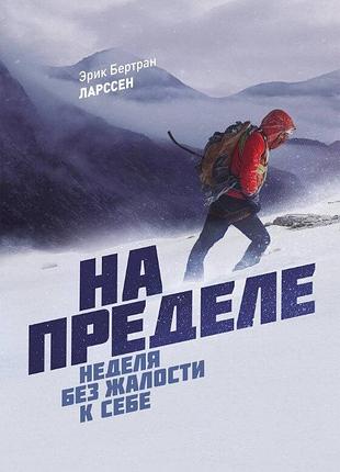Эрик ларссен. на пределе. неделя без жалости к себе