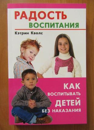 Кетрін кволс. радість виховання. як виховувати дітей без наказ