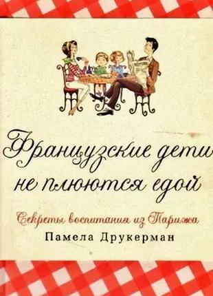 Памела друкерман. французские дети не плюются едой