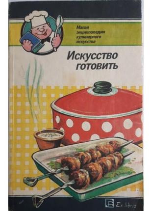 Искусство готовить. малая энциклопедия кулинарного искусства. к., 1993