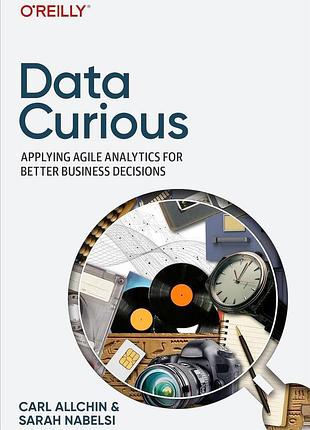 Data curious: applying agile analytics for better business decisions, carl allchin, sarah nabelsi
