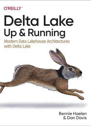 Delta lake: up and running; modern data lakehouse architectures with delta lake, bennie haelen, dan davis